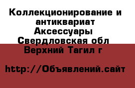 Коллекционирование и антиквариат Аксессуары. Свердловская обл.,Верхний Тагил г.